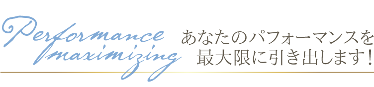 あなたのパフォーマンスを最大限に引き出します！